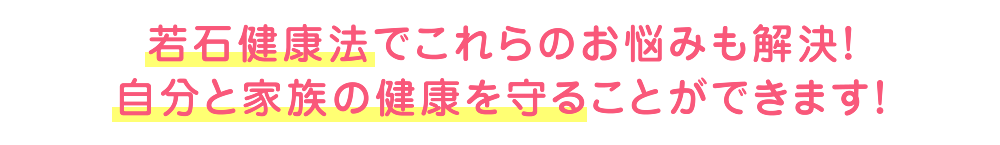 若石健康法でこれらのお悩みも解決！家族の健康を自分で守ることができます！